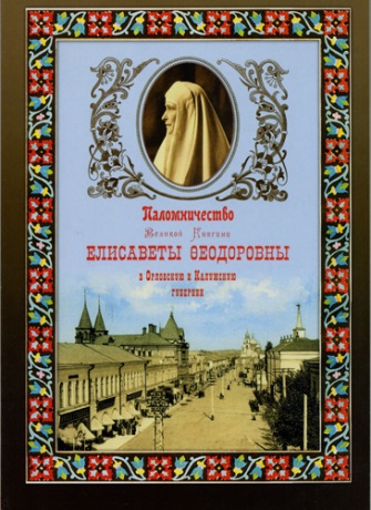 Паломничество Великой Княгини Елисаветы Феодоровны в Орловскую и Калужскую губернии в 1899 – 1916 годах